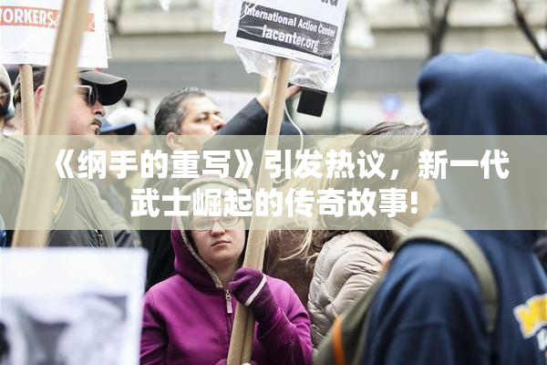 《纲手的重写》引发热议，新一代武士崛起的传奇故事!