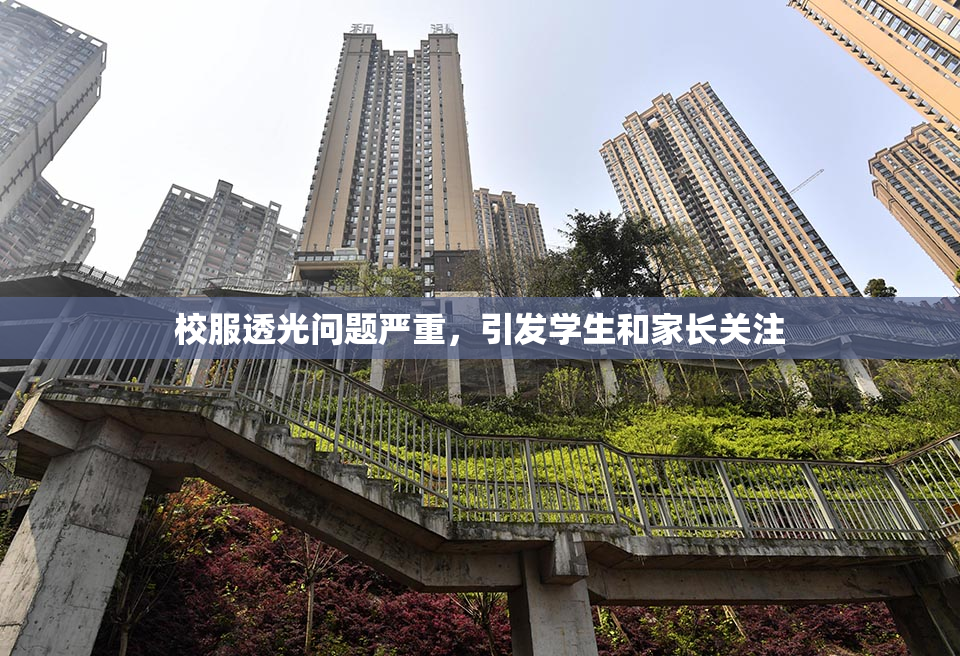 校服透光问题严重，引发学生和家长关注