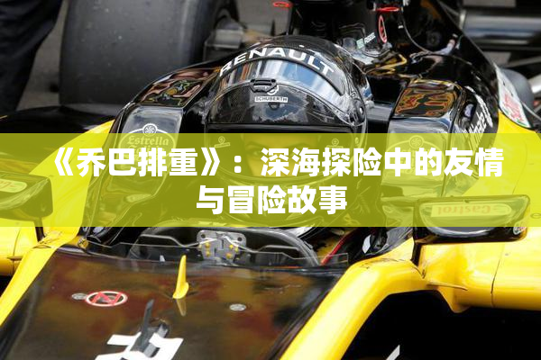 《乔巴排重》：深海探险中的友情与冒险故事