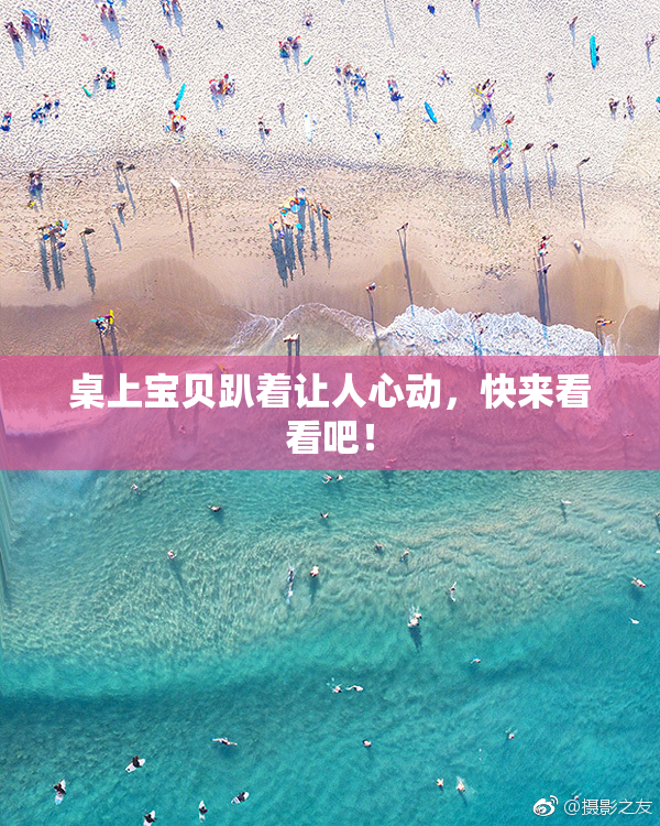 桌上宝贝趴着让人心动，快来看看吧！