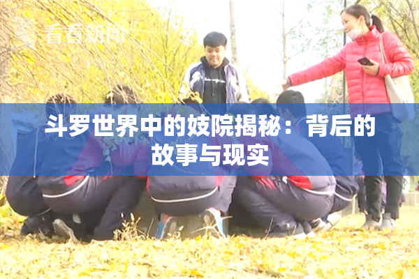 斗罗世界中的妓院揭秘：背后的故事与现实