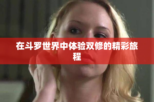 在斗罗世界中体验双修的精彩旅程