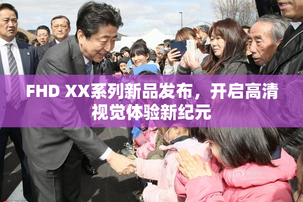 FHD XX系列新品发布，开启高清视觉体验新纪元