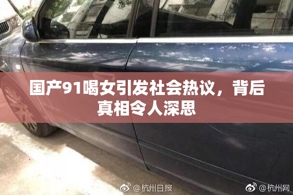 国产91喝女引发社会热议，背后真相令人深思