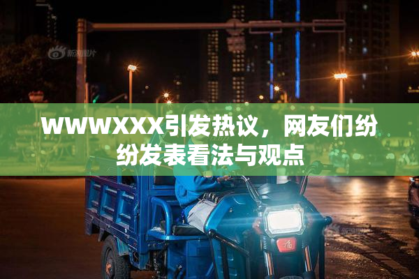 WWWXXX引发热议，网友们纷纷发表看法与观点