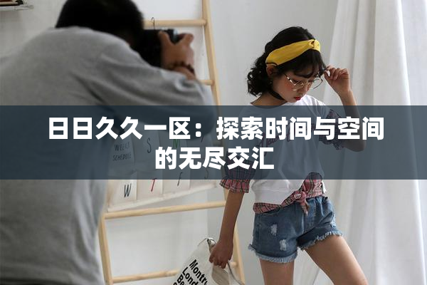 日日久久一区：探索时间与空间的无尽交汇