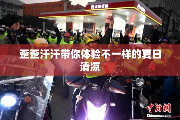 歪歪汗汗带你体验不一样的夏日清凉