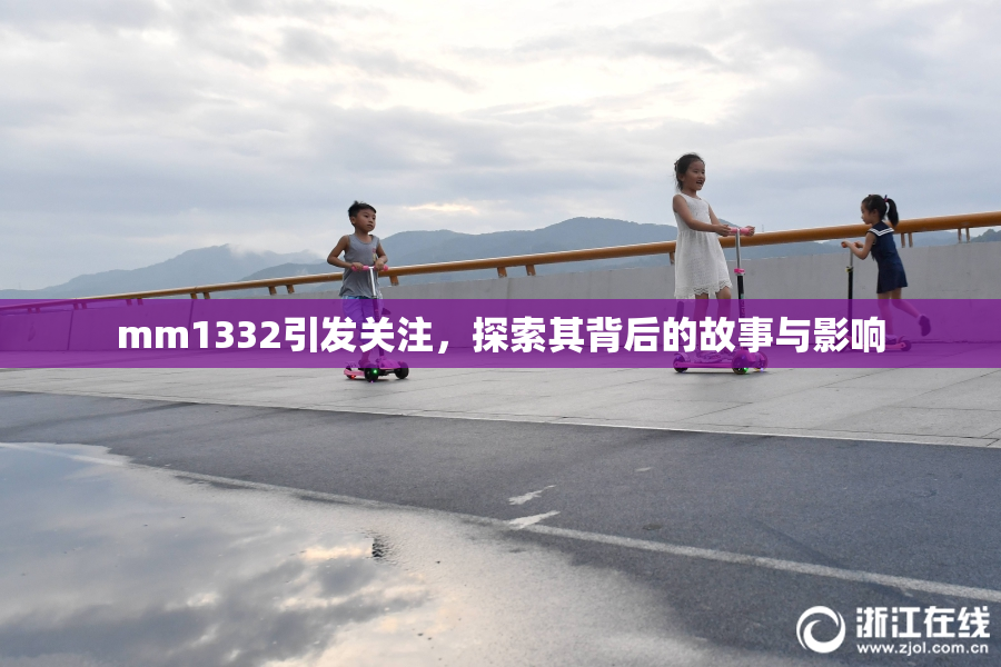 mm1332引发关注，探索其背后的故事与影响