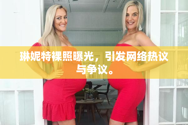 琳妮特裸照曝光，引发网络热议与争议。