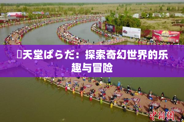 妺天堂ぱらだ：探索奇幻世界的乐趣与冒险
