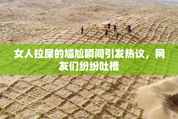 女人拉屎的尴尬瞬间引发热议，网友们纷纷吐槽