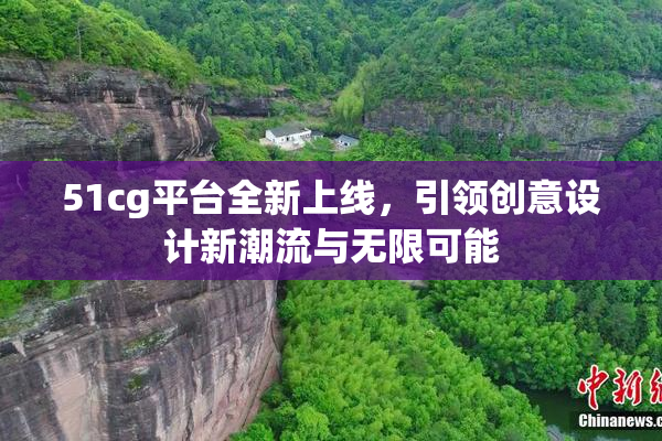 51cg平台全新上线，引领创意设计新潮流与无限可能
