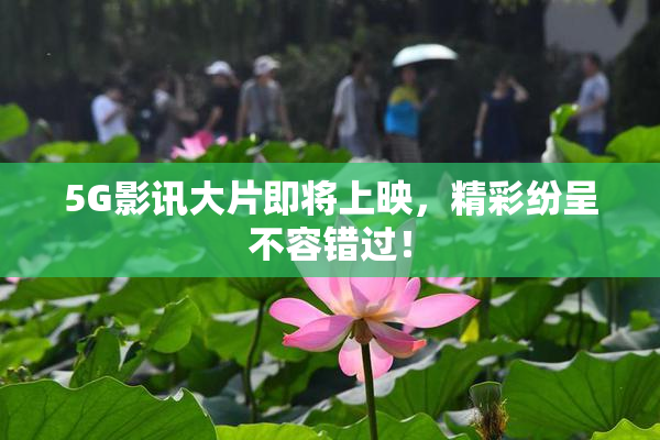 5G影讯大片即将上映，精彩纷呈不容错过！