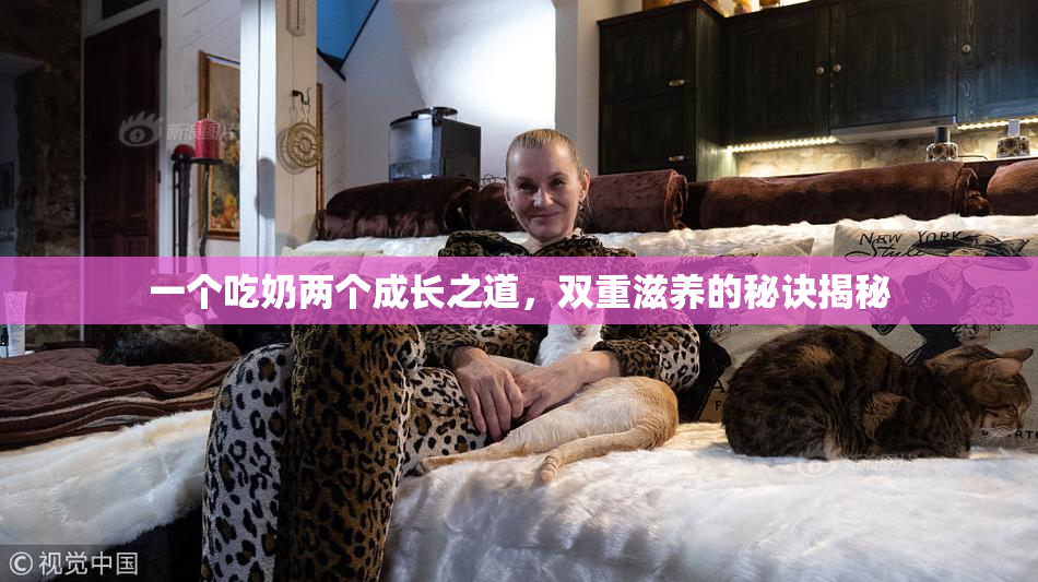 一个吃奶两个成长之道，双重滋养的秘诀揭秘