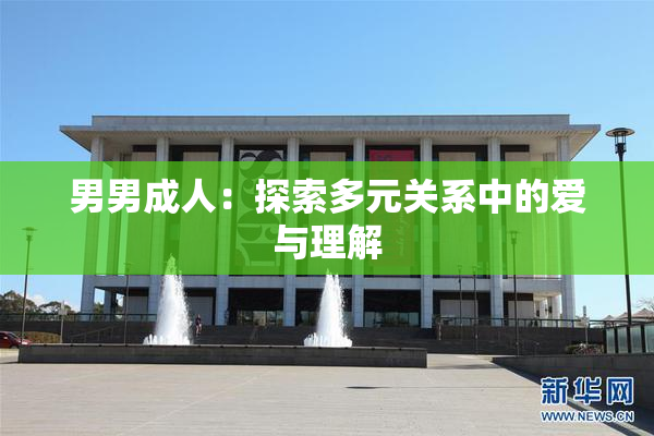 男男成人：探索多元关系中的爱与理解
