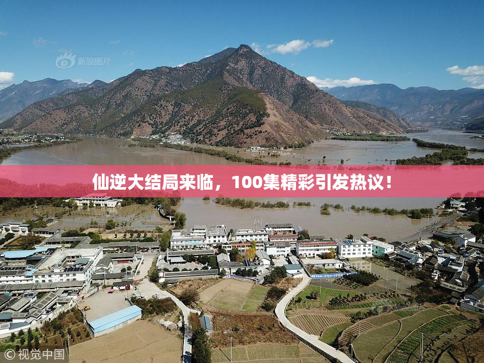 仙逆大结局来临，100集精彩引发热议！