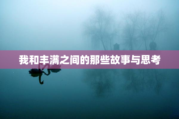 我和丰满之间的那些故事与思考