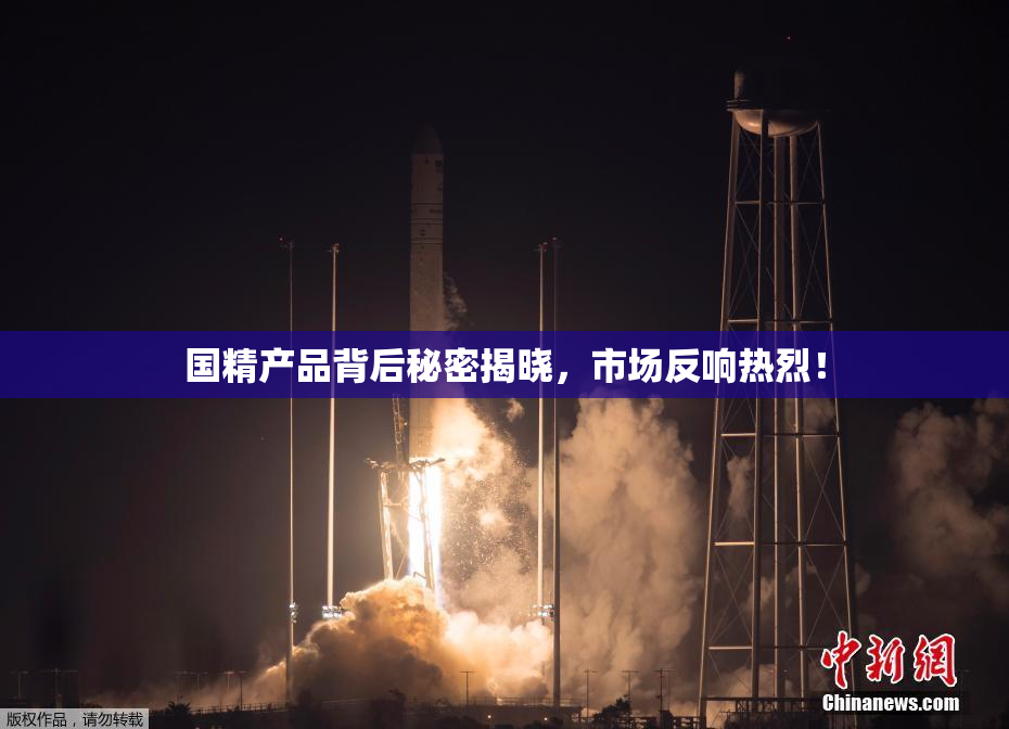 国精产品背后秘密揭晓，市场反响热烈！