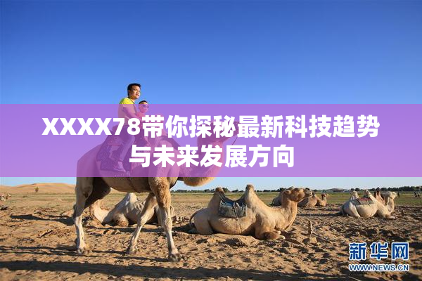 XXXX78带你探秘最新科技趋势与未来发展方向