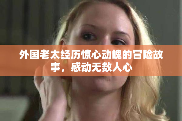 外国老太经历惊心动魄的冒险故事，感动无数人心