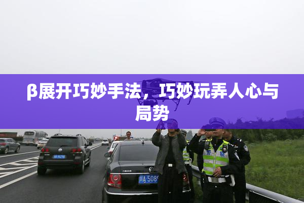 β展开巧妙手法，巧妙玩弄人心与局势