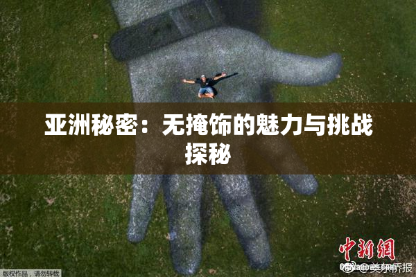 亚洲秘密：无掩饰的魅力与挑战探秘