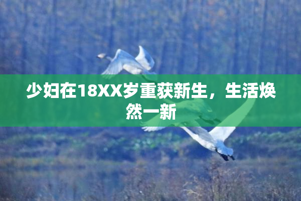 少妇在18XX岁重获新生，生活焕然一新