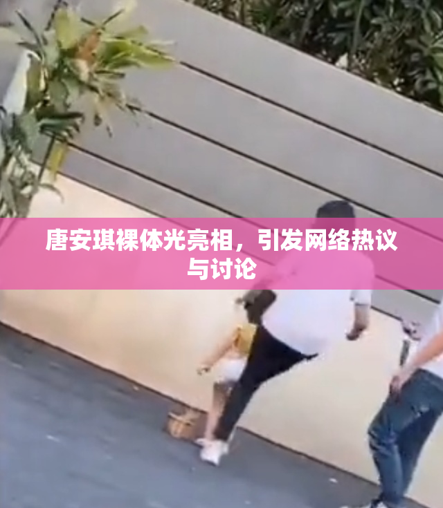 唐安琪裸体光亮相，引发网络热议与讨论