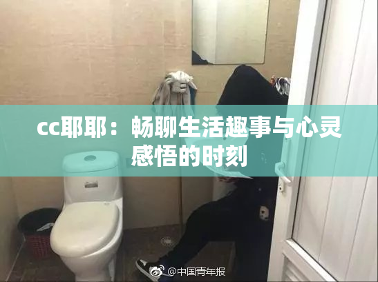 cc耶耶：畅聊生活趣事与心灵感悟的时刻