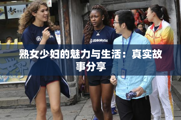 熟女少妇的魅力与生活：真实故事分享