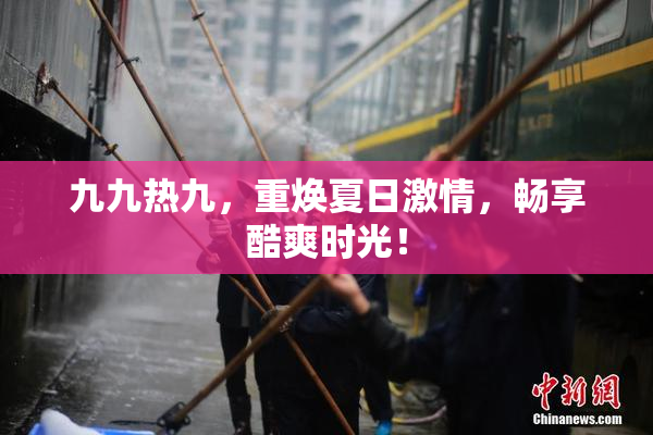 九九热九，重焕夏日激情，畅享酷爽时光！