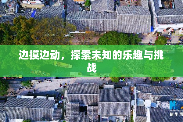 边摸边动，探索未知的乐趣与挑战