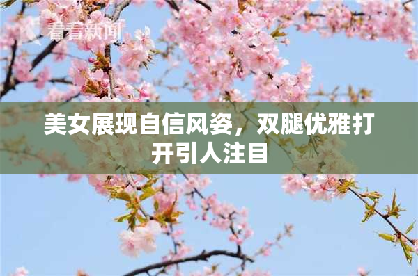 美女展现自信风姿，双腿优雅打开引人注目