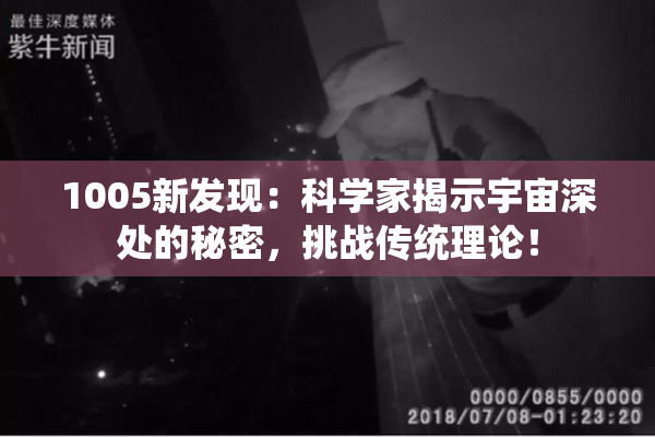 1005新发现：科学家揭示宇宙深处的秘密，挑战传统理论！