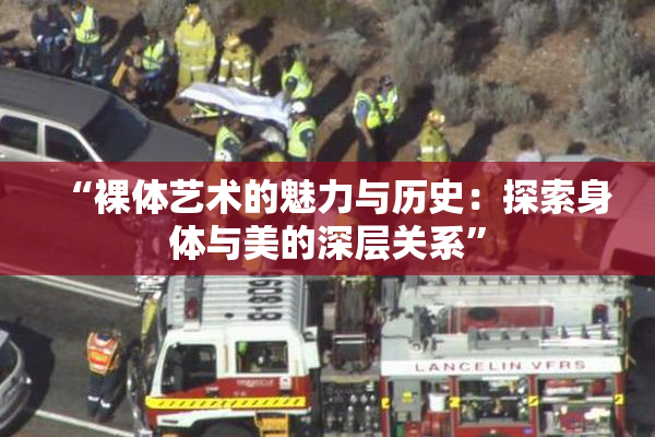 “裸体艺术的魅力与历史：探索身体与美的深层关系”
