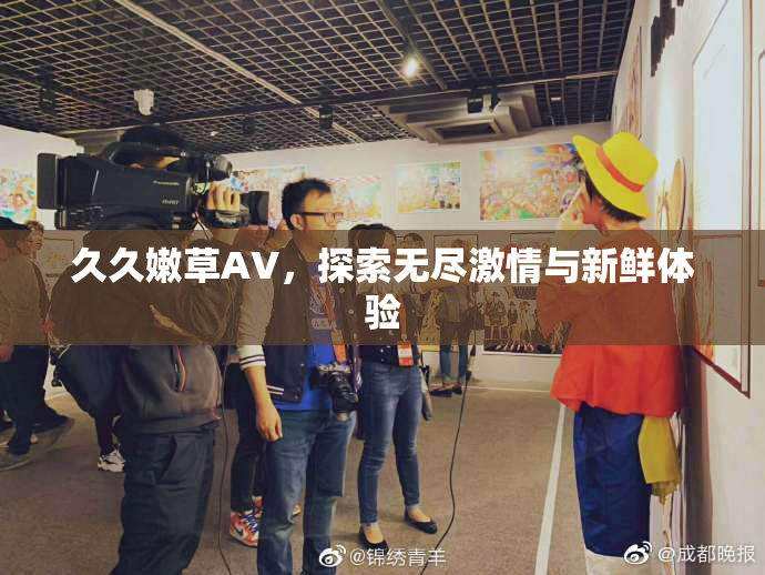 久久嫩草AV，探索无尽激情与新鲜体验