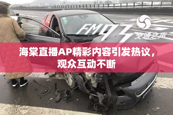 海棠直播AP精彩内容引发热议，观众互动不断