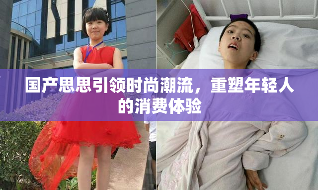 国产思思引领时尚潮流，重塑年轻人的消费体验