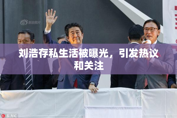 刘浩存私生活被曝光，引发热议和关注