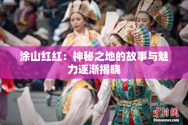 涂山红红：神秘之地的故事与魅力逐渐揭晓