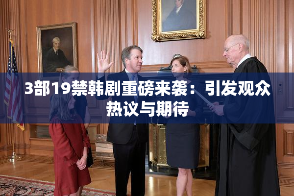 3部19禁韩剧重磅来袭：引发观众热议与期待
