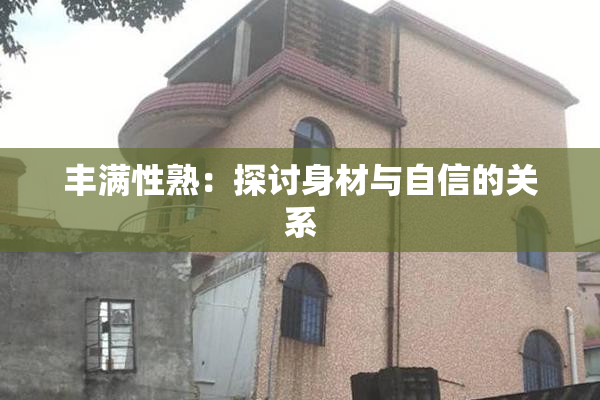 丰满性熟：探讨身材与自信的关系