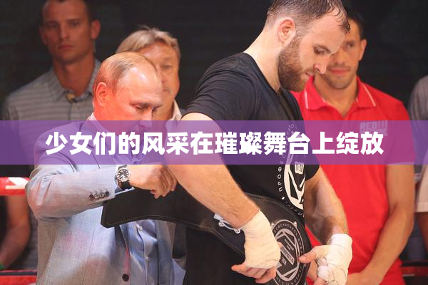 少女们的风采在璀璨舞台上绽放