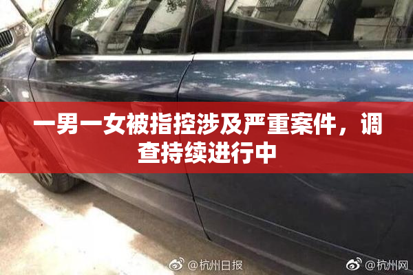 一男一女被指控涉及严重案件，调查持续进行中