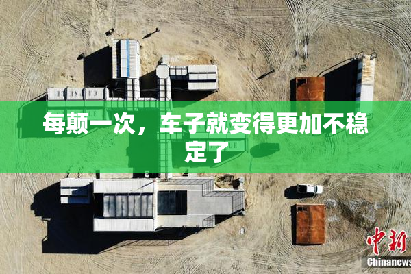 每颠一次，车子就变得更加不稳定了