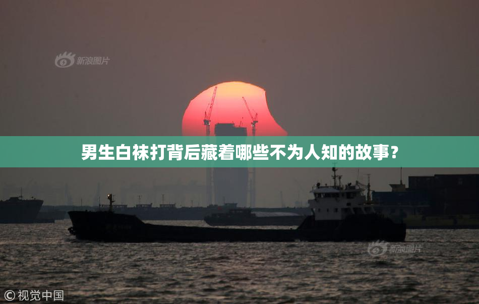 男生白袜打背后藏着哪些不为人知的故事？