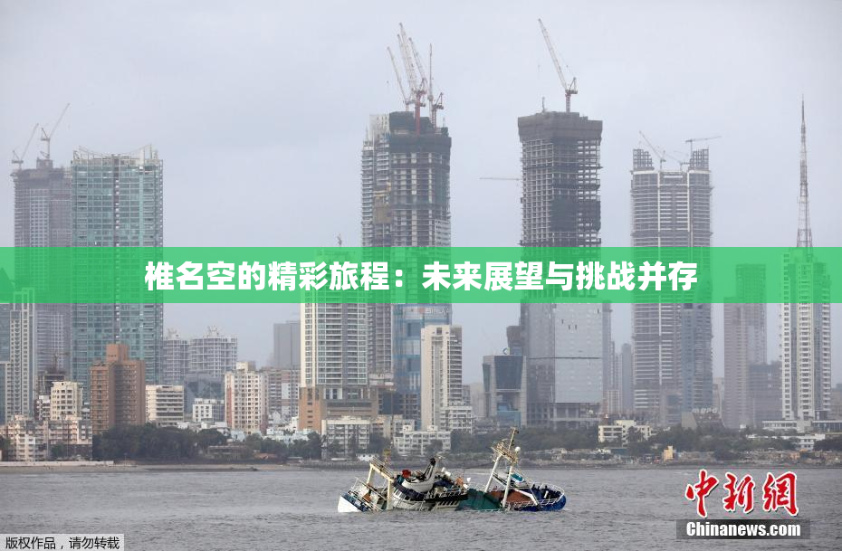 椎名空的精彩旅程：未来展望与挑战并存