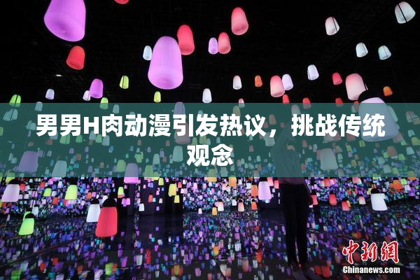 男男H肉动漫引发热议，挑战传统观念