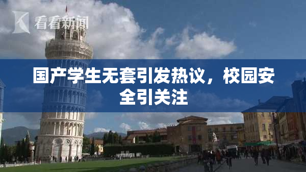 国产学生无套引发热议，校园安全引关注