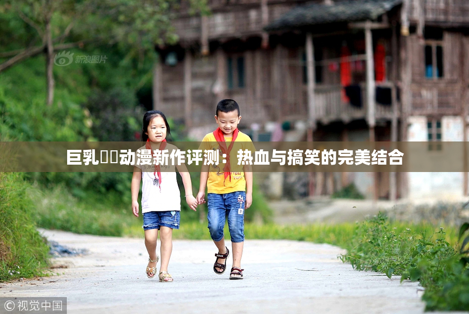巨乳❌‌动漫新作评测：热血与搞笑的完美结合